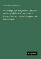 De l'extirpation des glandes parotide et sous-maxillaire et des tumeurs situées dans les régions occupées par ces organes (French Edition) 3563208611 Book Cover