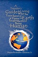 A Traveler's Guide to Living: What Six Years Spent as a Visitor on Earth Taught Me about Being Human 0983415706 Book Cover