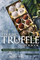 The Terrific Truffle Cookbook: Truffles recipes that everyone can master! 1985400103 Book Cover