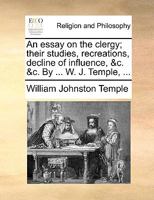 An essay on the clergy; their studies, recreations, decline of influence, &c. &c. By ... W. J. Temple, ... 1140856308 Book Cover