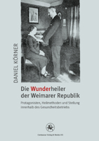 Die Wunderheiler Der Weimarer Republik: Protagonisten, Heilmethoden Und Stellung Innerhalb Des Gesundheitsbetriebs 3862260976 Book Cover