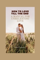 How to love till the end: A manual for unrelenting love B0BK77XHTQ Book Cover