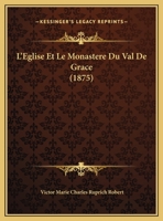 L'Eglise Et Le Monastere Du Val De Grace (1875) 1166730492 Book Cover