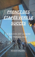 PRENEZ DES ÉTAPES VERS LE SUCCÈS: LE SUCCÈS EST LE NOM DU TRAVAIL DUR B0BGP8XJ8F Book Cover