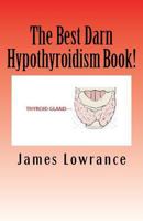 The Best Darn Hypothyroidism Book!: Studies on the Underactive Thyroid Gland 1470030535 Book Cover