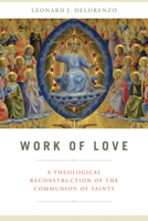 Work of Love: A Theological Reconstruction of the Communion of Saints 0268100934 Book Cover