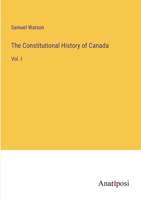 The Constitutional History of Canada: Vol. I 3382508702 Book Cover