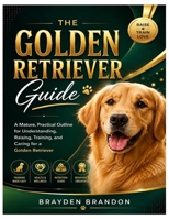 THE GOLDEN RETRIEVER GUIDE: A Mature, Practical Outline for Understanding, Raising, Training, and Caring for a Golden Retriever B0HGZVP6KM Book Cover