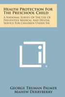 Health Protection for the Preschool Child: A National Survey of the Use of Preventive Medical and Dental Service for Children Under Six 1258591359 Book Cover