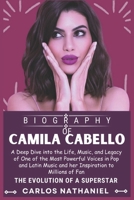 CAMILA CABELLO BIOGRAPHY: A Deep Dive into the Life, Music, and Legacy of One of the Most Powerful Voices in Pop and Latin Music and her Inspiration to Millions of Fan B0DTKDM24L Book Cover