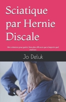 Sciatique par hernie discale - Mon livre: Ma Solution pour guérir, bien plus efficace que n’importe quel exercice. (French Edition) B0DS25L7VN Book Cover