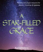 A Star-Filled Grace: Worship and prayer resources for Advent, Christmas & Epiphany 1849524424 Book Cover