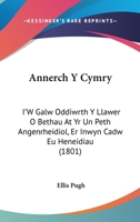 Annerch Y Cymry: I'W Galw Oddiwrth Y Llawer O Bethau At Yr Un Peth Angenrheidiol, Er Inwyn Cadw Eu Heneidiau (1801) 1161017003 Book Cover