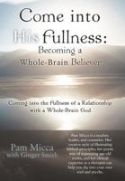 Come Into His Fullness: Becoming a Whole-Brain Believer: Coming Into the Fullness of a Relationship with a Whole-Brain God 1449772005 Book Cover