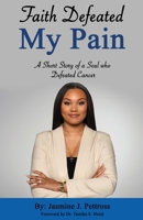 Faith Defeated My Pain: A Short Story of a Soul who Defeated Cancer 1734659920 Book Cover