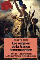 Les Origines de la France Contemporaine: Tome IV: La Révolution: Le Gouvernement Révolutionnaire 237976011X Book Cover