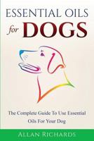 Essential Oils for Dogs: The Complete Guide to Use Essential Oils for Your Dog 1523721898 Book Cover