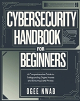 Cybersecurity Handbook for Beginners: A Comprehensive Guide to Safeguarding Digital Assets and Ensuring Data Privacy B0DRLHWBX9 Book Cover