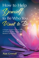 How to Help Yourself to Be Who You Want to Be: A Simple Guide for Those Who Are Ready to Take Charge and Redirect Their Lives 1532094035 Book Cover