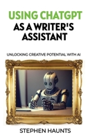 Using ChatGPT as a Writer's Assistant: Unlocking Creative Potential with AI 1739421345 Book Cover