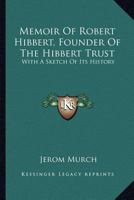 Memoir Of Robert Hibbert, Founder Of The Hibbert Trust: With A Sketch Of Its History 1163589365 Book Cover