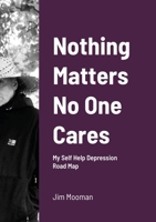 Nothing Matters No One Cares: Depression Roadmap 1716548985 Book Cover