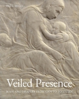 Veiled Presence: Body and Drapery from Giotto to Titian 0300236751 Book Cover