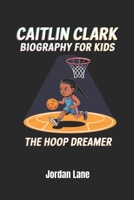 Caitlin Clark Biography For Kids: The Hoop Dreamer B0DYYYQFLS Book Cover