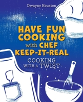 Have Fun Cooking with Chef Keep-It-Real: Cooking with a Twist 1662849710 Book Cover