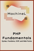 PHP Fundamentals: Syntax, Functions, OOP, and Web Forms (Master PHP 2025 : Beginner to Pro) B0F66L1WWM Book Cover