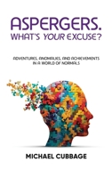 ASPERGERS. WHAT’S YOUR EXCUSE?: Adventures, Anomalies, and Achievements in a World of Normals 1836633890 Book Cover