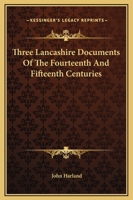 Three Lancashire Documents of the Fourteenth and Fifteenth Centuries: Comprising: I.--The Great De Lacy Inquisition, Feb. 16, 1311. Ii.--The Survey of ... Manor of Ashton-Under-Lyne, November 11, 1422 1248658043 Book Cover