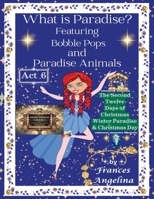 What Is Paradise? Featuring Bobble Pops and Paradise Animals Act 6 : The Second Twelve Days of Christmas Winter Paradise and Christmas Day 1972435167 Book Cover