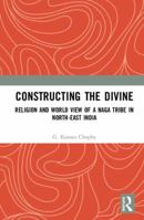 Constructing the Divine: Religion and World View of a Naga Tribe in North-East India 0367204649 Book Cover