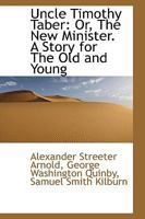 Uncle Timothy Taber: Or, The New Minister. A Story for The Old and Young 0469642424 Book Cover