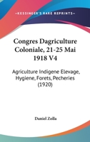 Congres Dagriculture Coloniale, 21-25 Mai 1918 V4: Agriculture Indigene Elevage, Hygiene, Forets, Pecheries (1920) 1160835322 Book Cover