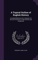 A Topical Outline of English History, Including References for Literature; For the Use of Classes in High Schools and Academies 3741186848 Book Cover