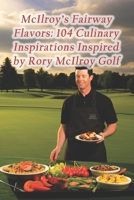 McIlroy's Fairway Flavors: 104 Culinary Inspirations Inspired by Rory McIlroy Golf B0CR9WBMJ2 Book Cover