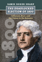 The Deadlocked Election of 1800: Jefferson, Burr, and the Union in the Balance 0700617426 Book Cover