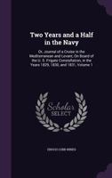 Two Years and a Half in the Navy: Or, Journal of a Cruise in the Mediterranean and Levant, On Board of the U. S. Frigate Constellation, in the Years 1829, 1830, and 1831, Volume 1 1275834426 Book Cover