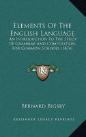Elements Of The English Language: An Introduction To The Study Of Grammar And Composition, For Common Schools 143683340X Book Cover