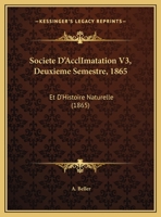 Societe D'AcclImatation V3, Deuxieme Semestre, 1865: Et D'Histoire Naturelle (1865) 1162494824 Book Cover