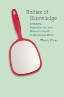 Bodies of Knowledge: Sexuality, Reproduction, and Women's Health in the Second Wave 0226443086 Book Cover