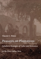 Peasants on Plantations: Subaltern Strategies of Labor and Resistance in the Pisco Valley, Peru 0822322293 Book Cover