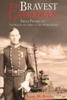 The Bravest Canadian: Fritz Peters, VC The Making of a Hero of Two World Wars 1926991109 Book Cover