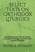 Select Texts on Orthodox Liturgics: anthology of texts for the course, Liturgical Theology I, in Antiochian House of Studies 1686626061 Book Cover