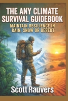 The Any Climate Survival Guidebook. Maintain Resilience in Rain, Snow or Desert: Secrets to Enjoying Hiking and Camping at any of the 4 seasons of the year 1511526866 Book Cover