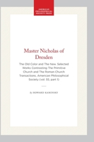 Master Nicholas of Dresden: The Old Color and The New. Selected Works Contrasting The Primitive Church and The Roman Church Transactions, American ... of the American Philosophical Society) 1422376044 Book Cover