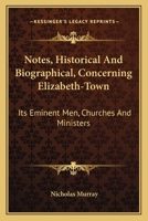 Notes, Historical And Biographical, Concerning Elizabeth-Town: Its Eminent Men, Churches And Ministers 1163594202 Book Cover
