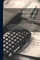 Single tax Exposed; an Inquiry Into the Operation of the Single tax System as Proposed by Henry George in "Progress and Poverty," the Book From Which 1021458430 Book Cover